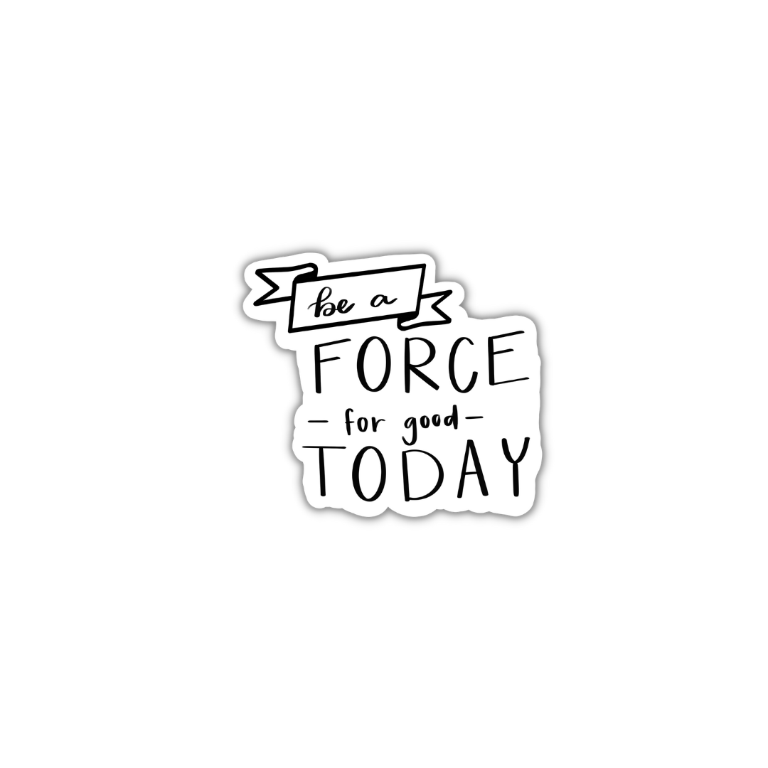 Be a Force for Good Today 3x3in. Vinyl Sticker perfect for Water Bottles, Laptops and Bullet Journals