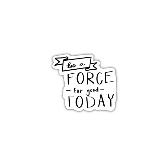 Be a Force for Good Today 3x3in. Vinyl Sticker perfect for Water Bottles, Laptops and Bullet Journals